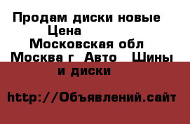 Продам диски новые › Цена ­ 25 000 - Московская обл., Москва г. Авто » Шины и диски   